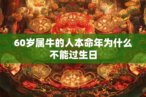 60岁属牛的人本命年为什么不能过生日