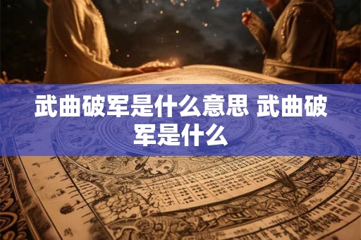 武曲破军是什么意思 武曲破军是什么