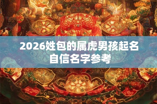 2026姓包的属虎男孩起名 自信名字参考 2026姓包的属虎男孩起名 自信名字参考