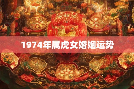 1974年属虎女婚姻运势