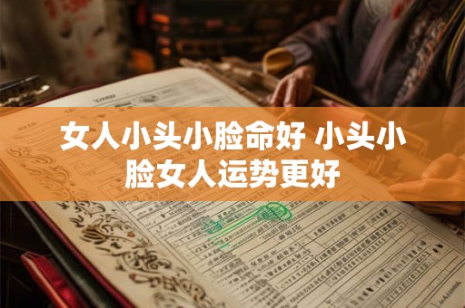女人小头小脸命好 小头小脸女人运势更好
