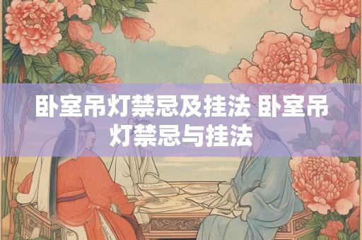 卧室吊灯禁忌及挂法 卧室吊灯禁忌与挂法 卧室吊灯禁忌及挂法 卧室吊灯禁忌与挂法