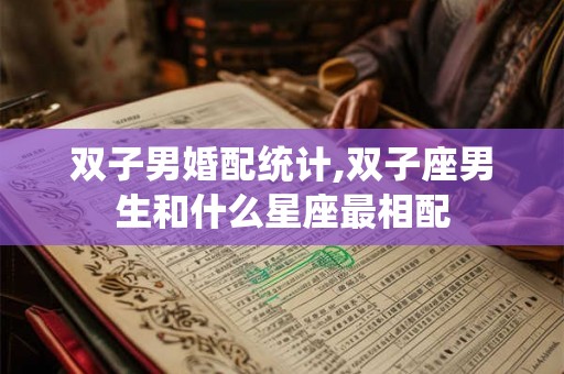 双子男婚配统计,双子座男生和什么星座最相配