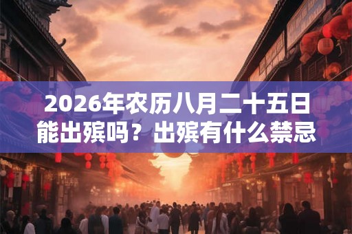 2026年农历八月二十五日能出殡吗？出殡有什么禁忌？