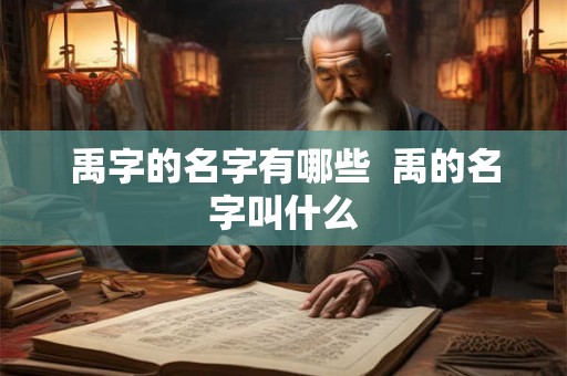禹字的名字有哪些  禹的名字叫什么