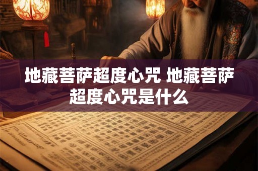 地藏菩萨超度心咒 地藏菩萨超度心咒是什么