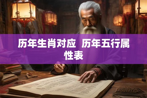 历年生肖对应 历年五行属性表 历年生肖对应 历年五行属性表
