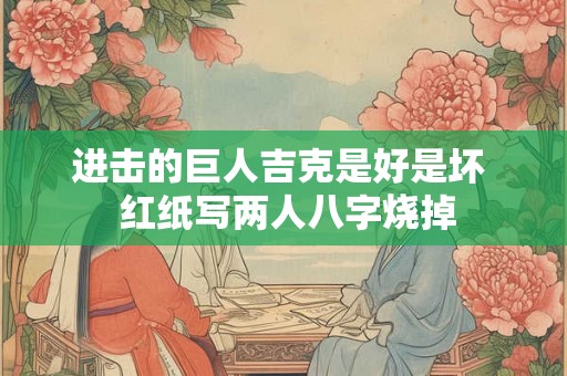 进击的巨人吉克是好是坏  红纸写两人八字烧掉