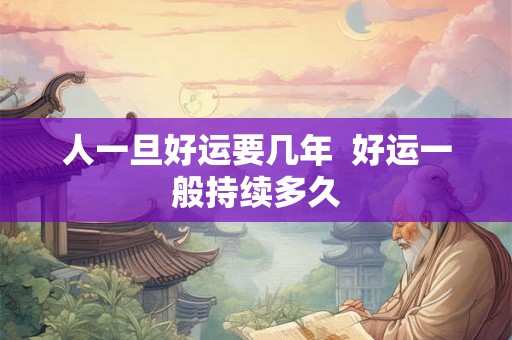 人一旦好运要几年  好运一般持续多久