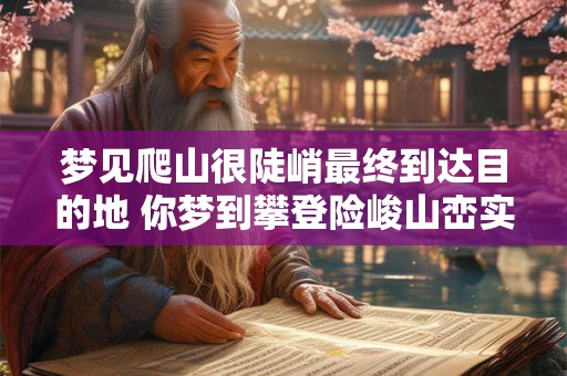 梦见爬山很陡峭最终到达目的地 你梦到攀登险峻山峦实现了目的吗