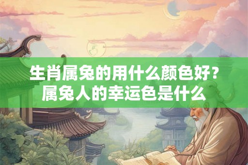 生肖属兔的用什么颜色好？属兔人的幸运色是什么