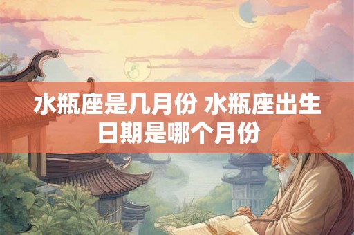 水瓶座是几月份 水瓶座出生日期是哪个月份