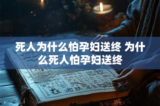 死人为什么怕孕妇送终 为什么死人怕孕妇送终