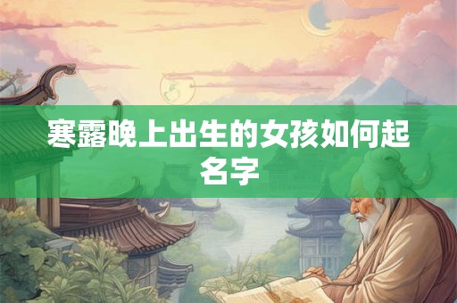 寒露晚上出生的女孩如何起名字 寒露晚上出生的女孩如何起名字