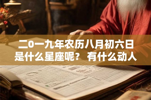 二0一九年农历八月初六日是什么星座呢? 有什么动人的传说呢? 二0一九年农历八月初六日是什么星座呢? 有什么动人的传说呢?