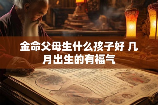 金命父母生什么孩子好 几月出生的有福气