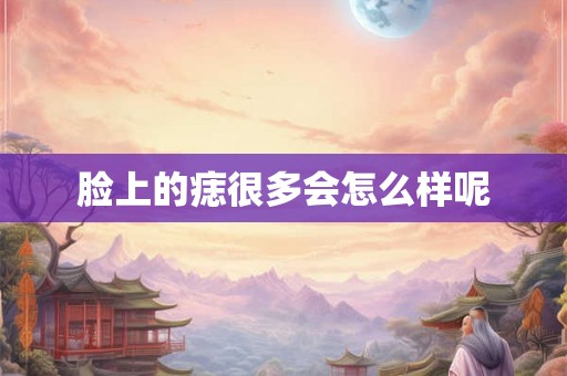 脸上的痣很多会怎么样呢