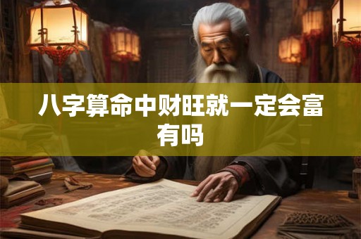 八字算命中财旺就一定会富有吗