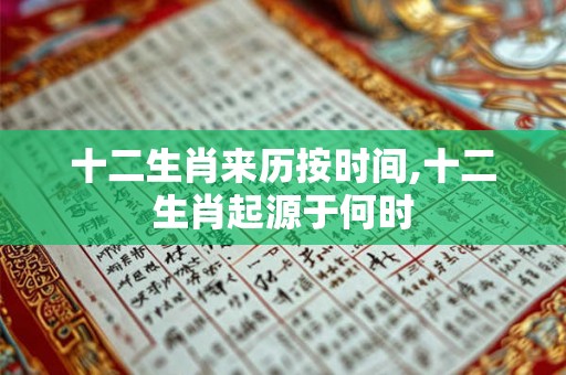 十二生肖来历按时间,十二生肖起源于何时 十二生肖来历按时间,十二生肖起源于何时
