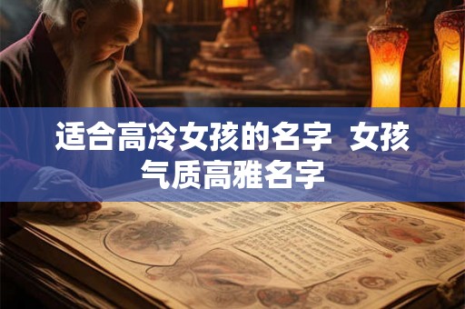 适合高冷女孩的名字  女孩气质高雅名字