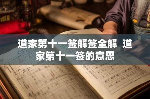 道家第十一签解签全解 道家第十一签的意思 道家第十一签解签全解 道家第十一签的意思