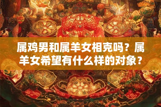 属鸡男和属羊女相克吗？属羊女希望有什么样的对象？