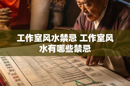 工作室风水禁忌 工作室风水有哪些禁忌