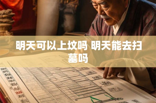 明天可以上坟吗 明天能去扫墓吗