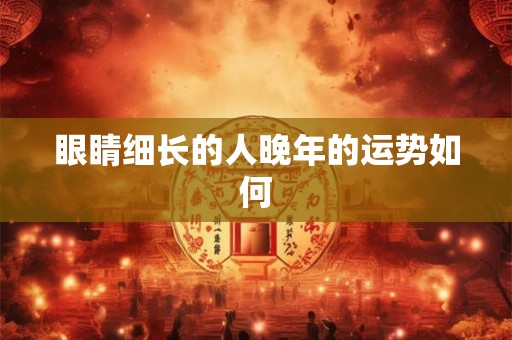 眼睛细长的人晚年的运势如何