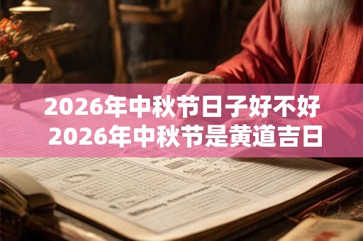 2026年中秋节日子好不好 2026年中秋节是黄道吉日吗