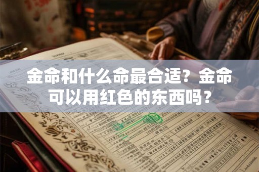 金命和什么命最合适？金命可以用红色的东西吗？