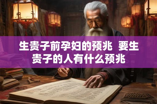 生贵子前孕妇的预兆  要生贵子的人有什么预兆