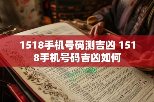1518手机号码测吉凶 1518手机号码吉凶如何