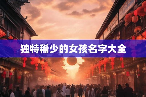 独特稀少的女孩名字大全