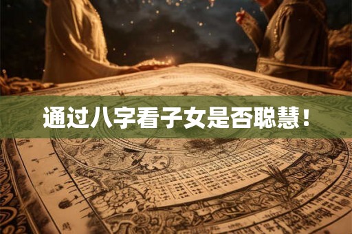 通过八字看子女是否聪慧！