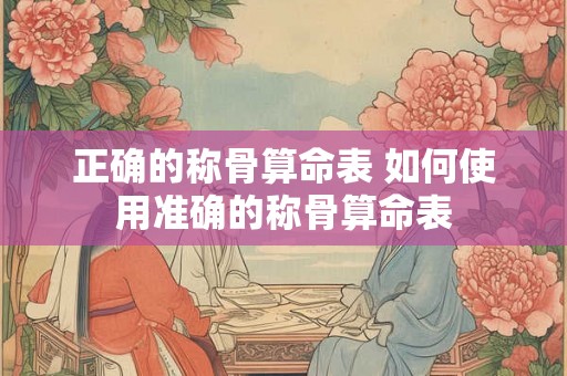 正确的称骨算命表 如何使用准确的称骨算命表