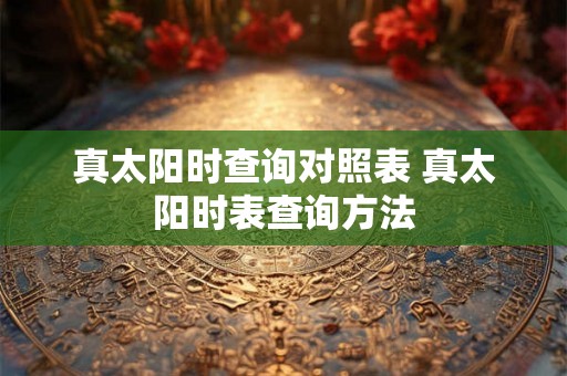 真太阳时查询对照表 真太阳时表查询方法