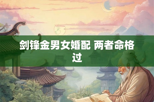 剑锋金男女婚配 两者命格过