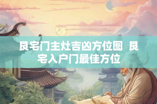 艮宅门主灶吉凶方位图  艮宅入户门最佳方位