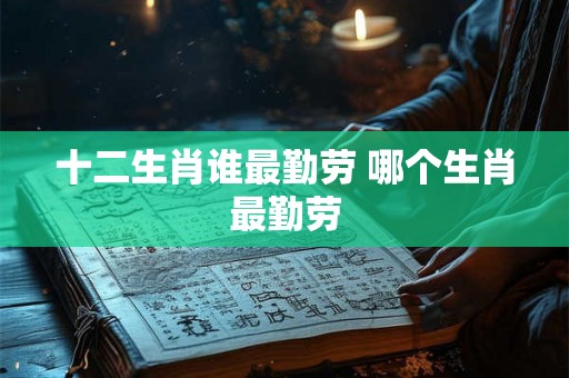 十二生肖谁最勤劳 哪个生肖最勤劳