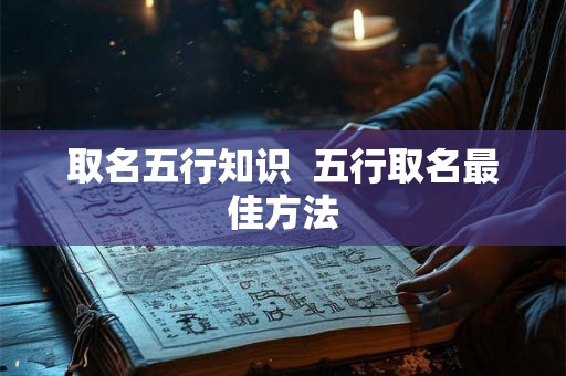 取名五行知识  五行取名最佳方法