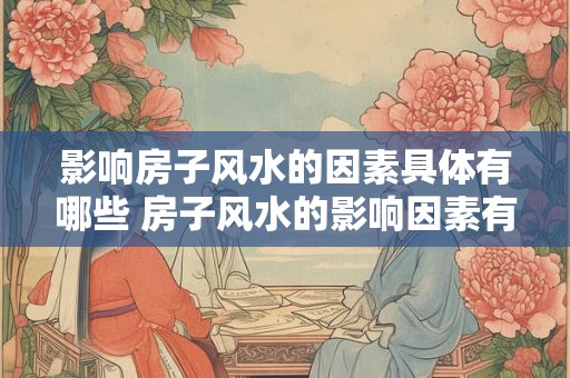 影响房子风水的因素具体有哪些 房子风水的影响因素有哪些