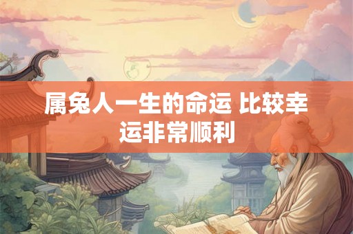 属兔人一生的命运 比较幸运非常顺利