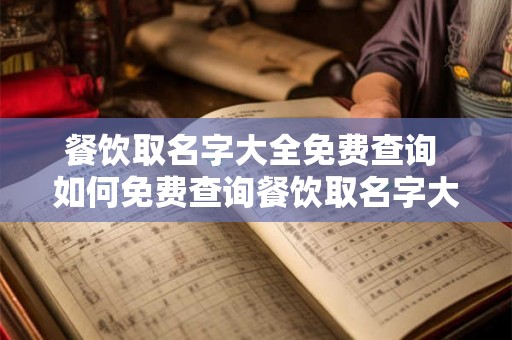 餐饮取名字大全免费查询 如何免费查询餐饮取名字大全 餐饮取名字大全免费查询 如何免费查询餐饮取名字大全