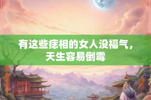 有这些痣相的女人没福气，天生容易倒霉