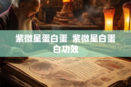 紫微星蛋白蛋  紫微星白蛋白功效
