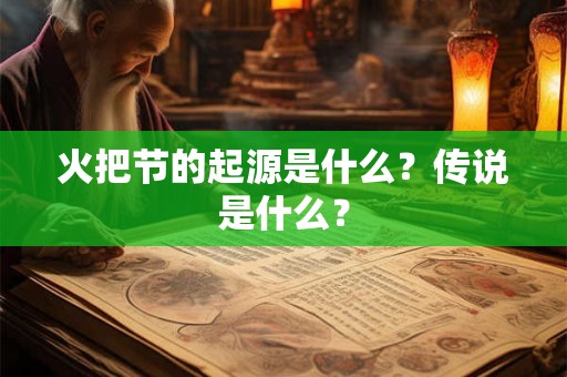 火把节的起源是什么？传说是什么？