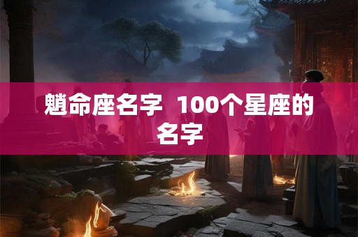 魈命座名字  100个星座的名字