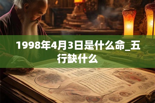 1998年4月3日是什么命_五行缺什么
