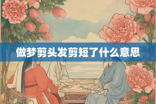 做梦剪头发剪短了什么意思
